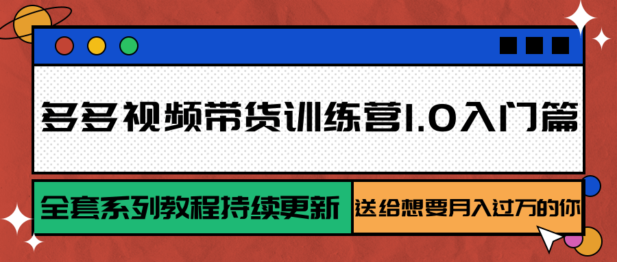 多多视频带货训练营1.0入门篇，全套系列教程持续更新，送给想要月入过万的你网创项目_汇创网_中创网_福缘网_冒泡网_资源整合平台网创吧