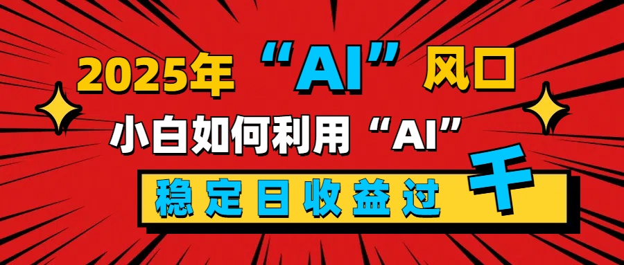 2025“ AI ”风口，新手小白如何利用ai，每日收益稳定过千网创项目_汇创网_中创网_福缘网_冒泡网_资源整合平台网创吧