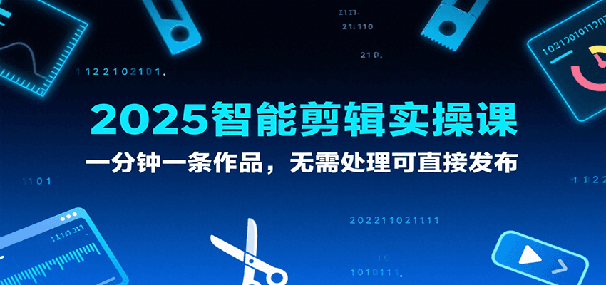 2025智能剪辑实操课，一分钟一条作品，无需处理可直接发布网创项目_汇创网_中创网_福缘网_冒泡网_资源整合平台网创吧