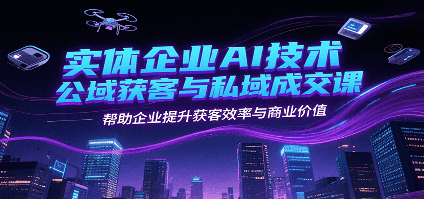 实体企业AI技术公域获客与私域成交课，帮助企业提升获客效率与商业价值网创吧-网创项目资源站-副业项目-创业项目-搞钱项目网创吧