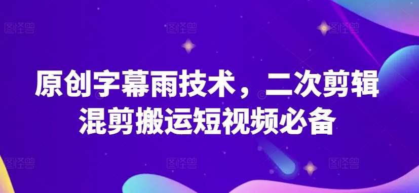 原创字幕雨技术，二次剪辑混剪搬运短视频必备【揭秘】网创项目_汇创网_中创网_福缘网_冒泡网_资源整合平台网创吧