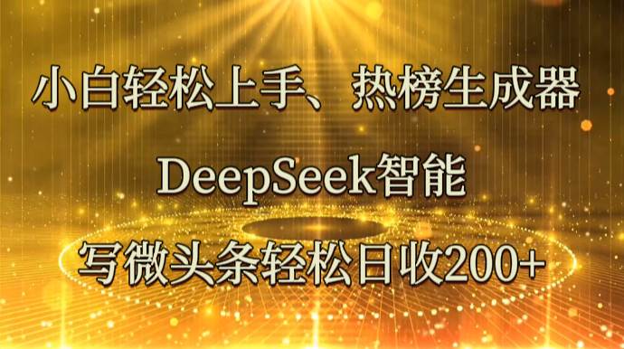 小白轻松上手、热榜生成器 DeepSeek智能写微头条轻松日收200+网创吧-网创项目资源站-副业项目-创业项目-搞钱项目网创吧