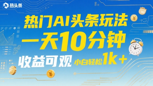 热门AI头条玩法，一天10分钟，收益可观，小白轻松日入1k+【揭秘】网创项目_汇创网_中创网_福缘网_冒泡网_资源整合平台网创吧