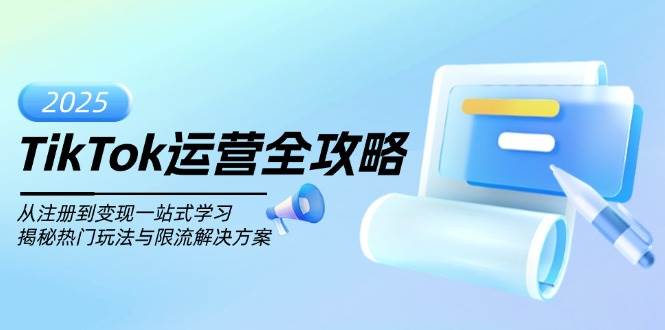 （14105期）TikTok运营全攻略，从注册到变现一站式学习，揭秘热门玩法与限流解决方案网创项目_汇创网_中创网_福缘网_冒泡网_资源整合平台网创吧