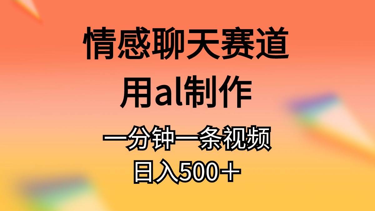 （10442期）情感聊天赛道用al制作一分钟一条视频日入500＋网创项目_汇创网_中创网_福缘网_冒泡网_资源整合平台网创吧