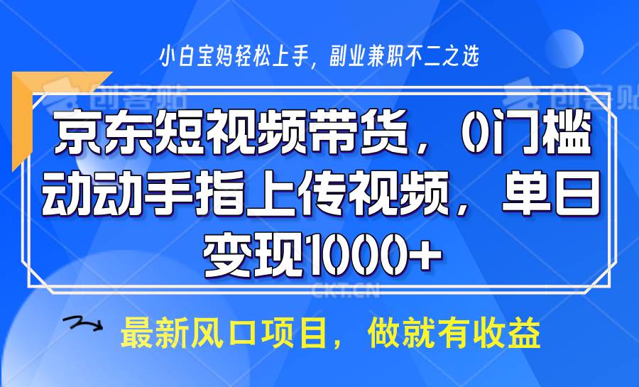 京东短视频带货，操作简单，可矩阵操作，动动手指上传视频，轻松日入1000+网创项目_汇创网_中创网_福缘网_冒泡网_资源整合平台网创吧