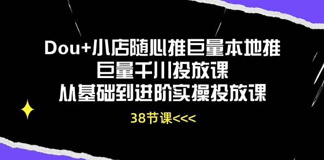 （10852期）Dou+小店随心推巨量本地推巨量千川投放课从基础到进阶实操投放课（38节）网创项目_汇创网_中创网_福缘网_冒泡网_资源整合平台网创吧