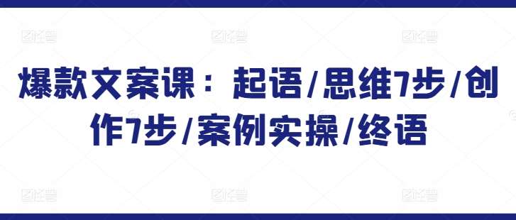 爆款文案课：起语/思维7步/创作7步/案例实操/终语网创项目_汇创网_中创网_福缘网_冒泡网_资源整合平台网创吧