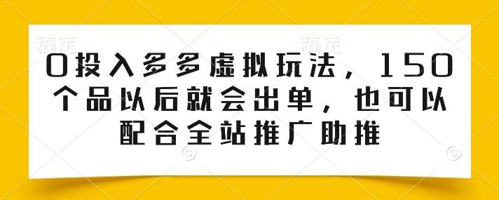 0投入多多虚拟玩法，150个品以后就会出单，也可以配合全站推广助推网创项目_汇创网_中创网_福缘网_冒泡网_资源整合平台网创吧