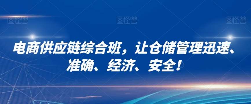 电商供应链综合班，让仓储管理迅速、准确、经济、安全！网创吧-网创项目资源站-副业项目-创业项目-搞钱项目网创吧