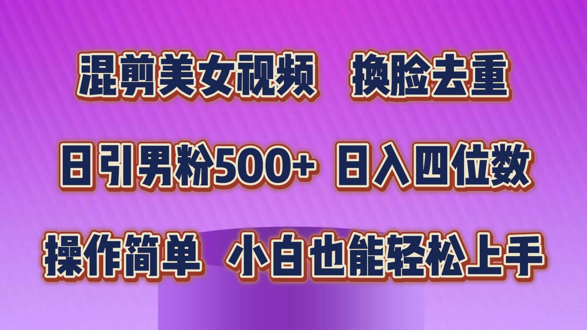 （10908期）混剪美女视频，换脸去重，轻松过原创，日引色粉500+，操作简单，小白也…网创项目_汇创网_中创网_福缘网_冒泡网_资源整合平台网创吧