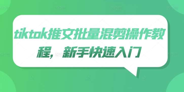 tiktok推文批量混剪操作教程，新手快速入门网创项目_汇创网_中创网_福缘网_冒泡网_资源整合平台网创吧