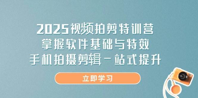2025视频拍剪特训营，掌握软件基础与特效，手机拍摄剪辑一站式提升网创项目_汇创网_中创网_福缘网_冒泡网_资源整合平台网创吧