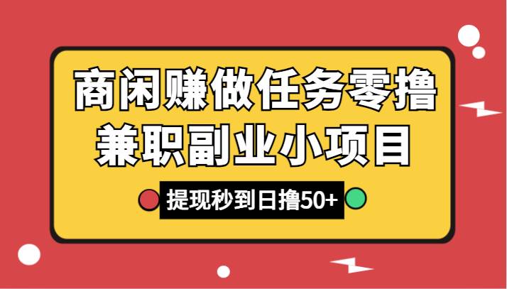商闲赚做任务零撸兼职副业小项目，提现秒到，日撸50+网创吧-网创项目资源站-副业项目-创业项目-搞钱项目网创吧