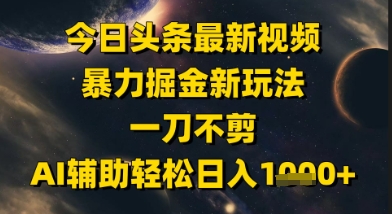 今日头条最新美女视频暴力掘金新玩法，一刀不剪，AI辅助轻松日入1k+网创项目_汇创网_中创网_福缘网_冒泡网_资源整合平台网创吧