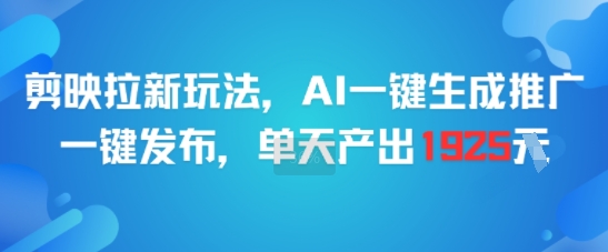 剪映拉新玩法，AI一键生成推广，一键发布，单天最高产出1925网创项目_汇创网_中创网_福缘网_冒泡网_资源整合平台网创吧