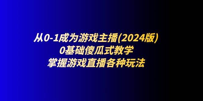 （11318期）从0-1成为游戏主播(2024版)：0基础傻瓜式教学，掌握游戏直播各种玩法网创项目_汇创网_中创网_福缘网_冒泡网_资源整合平台网创吧