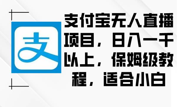 支付宝无人直播项目，日入一千以上，保姆级教程，适合小白网创项目_汇创网_中创网_福缘网_冒泡网_资源整合平台网创吧