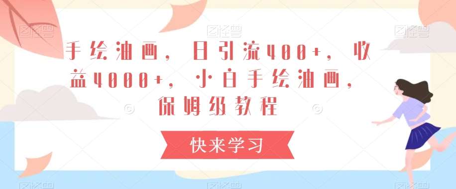 手绘油画，日引流400+，收益4000+，小白手绘油画，保姆级教程【揭秘】网创项目_汇创网_中创网_福缘网_冒泡网_资源整合平台网创吧