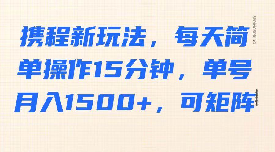携程新玩法，每天简单操作15分钟，单号月入1500+，可矩阵网创项目_汇创网_中创网_福缘网_冒泡网_资源整合平台网创吧