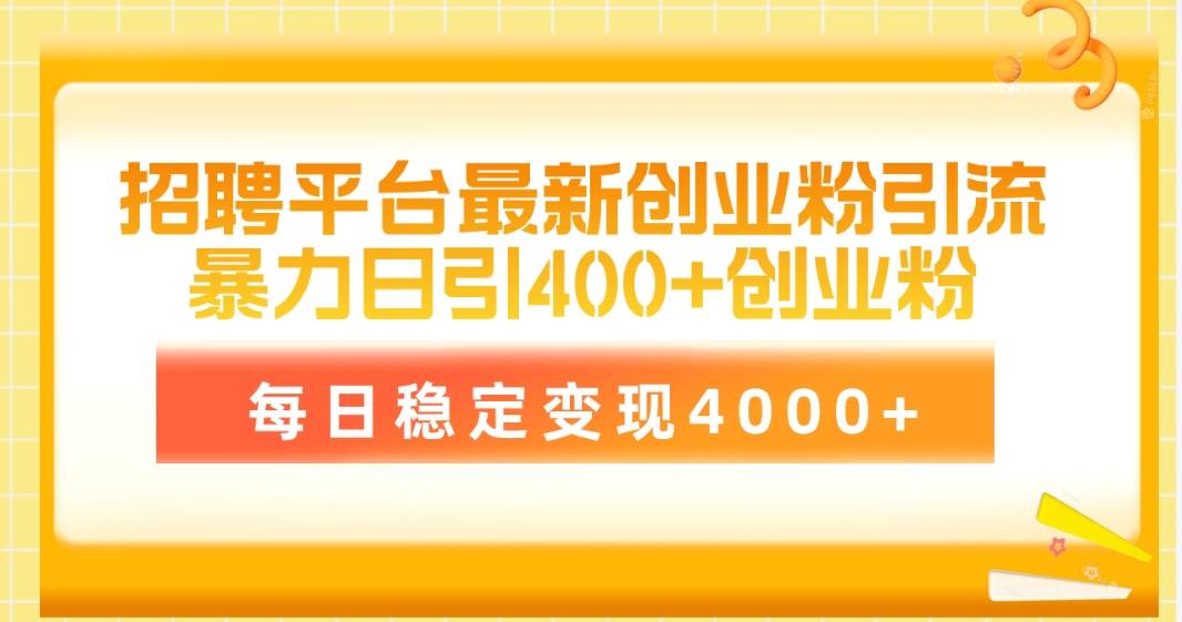 （10054期）招聘平台最新创业粉引流技术，简单操作日引创业粉400+，每日稳定变现4000+网创项目_汇创网_中创网_福缘网_冒泡网_资源整合平台网创吧