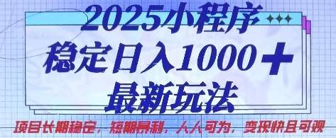 2025小程序稳定日入1k，最新玩法项目长期稳定，短期是利，人人可为，变现快且可观【揭秘】网创项目_汇创网_中创网_福缘网_冒泡网_资源整合平台网创吧