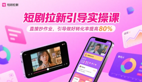 短剧拉新引导实操课，直接抄作业，引导做好转化率提高80%网创项目_汇创网_中创网_福缘网_冒泡网_资源整合平台网创吧
