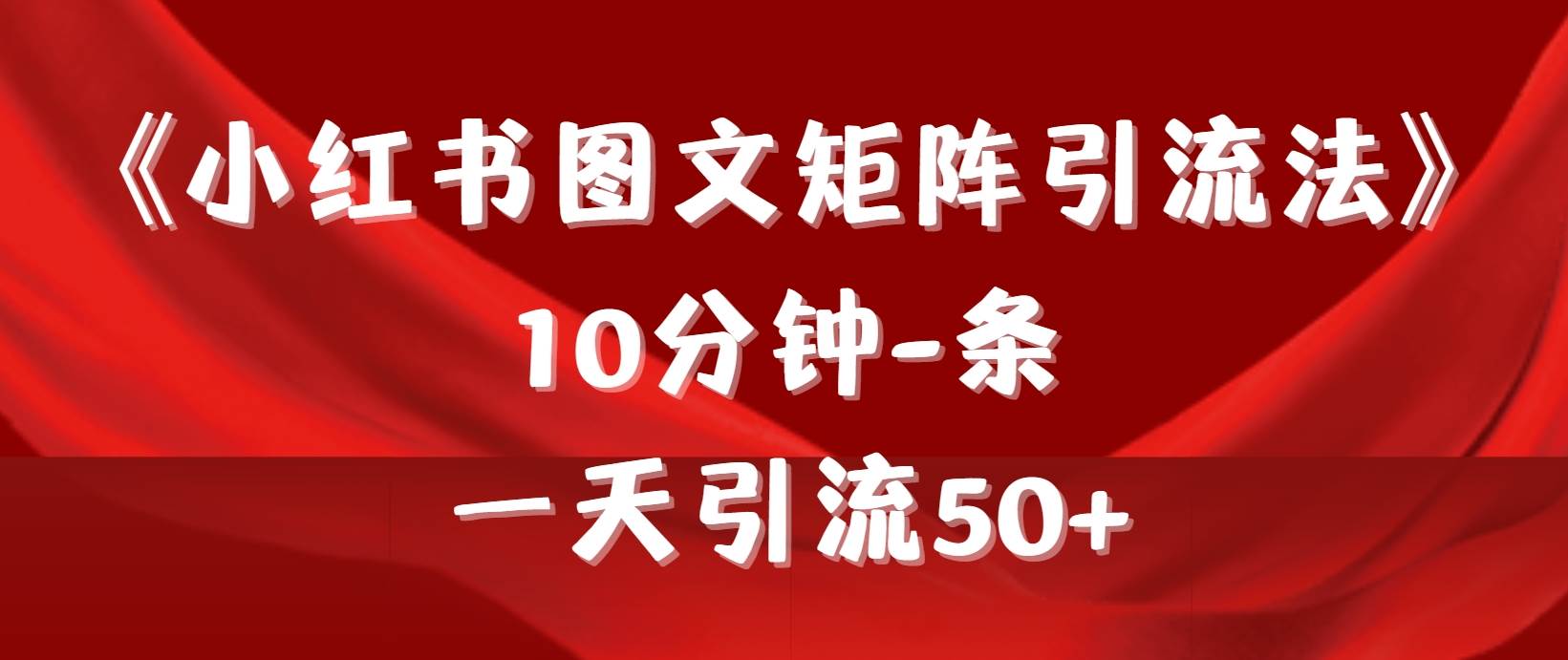 （9538期）《小红书图文矩阵引流法》 10分钟-条 ，一天引流50+网创项目_汇创网_中创网_福缘网_冒泡网_资源整合平台网创吧