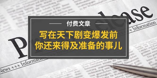 （11702期）某付费文章《写在天下剧变爆发前，你还来得及准备的事儿》网创项目_汇创网_中创网_福缘网_冒泡网_资源整合平台网创吧