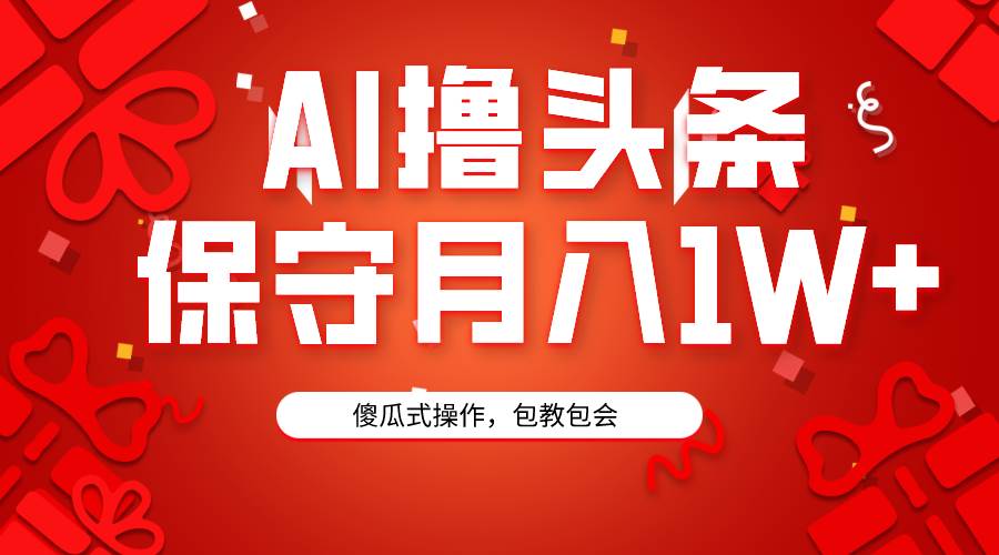 （9152期）AI撸头条3天必起号，傻瓜操作3分钟1条，复制粘贴月入1W+。网创项目_汇创网_中创网_福缘网_冒泡网_资源整合平台网创吧