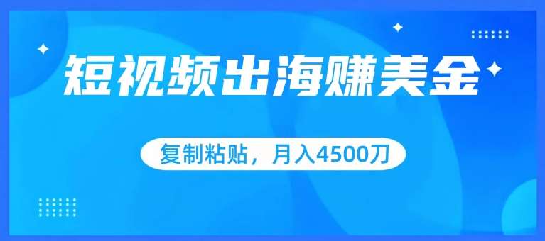 短视频出海赚美金，复制粘贴批量操作，小白轻松掌握，月入4500美刀【揭秘】网创项目_汇创网_中创网_福缘网_冒泡网_资源整合平台网创吧