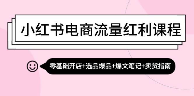 小红书电商流量红利课程：零基础开店+选品爆品+爆文笔记+卖货指南网创项目_汇创网_中创网_福缘网_冒泡网_资源整合平台网创吧