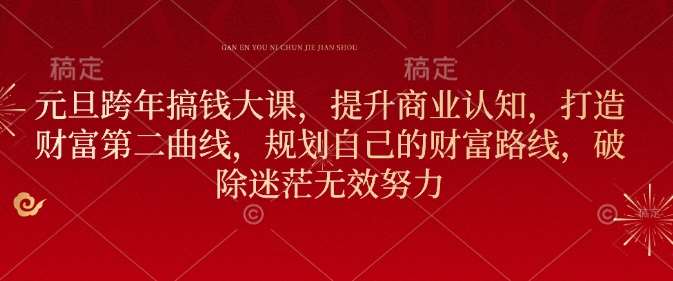 元旦跨年搞钱大课，提升商业认知，打造财富第二曲线，规划自己的财富路线，破除迷茫无效努力网创项目_汇创网_中创网_福缘网_冒泡网_资源整合平台网创吧