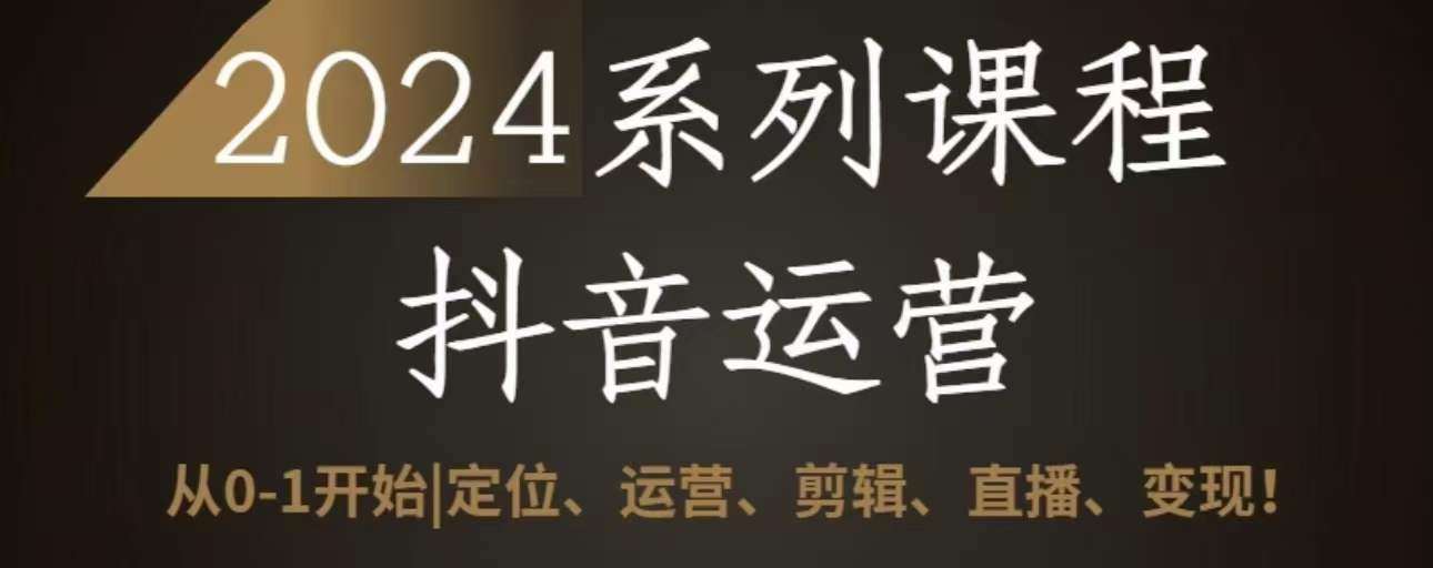 2024抖音运营全套系列课程，从0-1开始，定位、运营、剪辑、直播、变现网创吧-网创项目资源站-副业项目-创业项目-搞钱项目网创吧