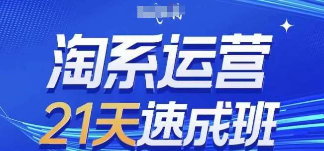 淘系运营21天速成班(更新25年5月)，0基础轻松搞定淘系运营，不做假把式网创项目_汇创网_中创网_福缘网_冒泡网_资源整合平台网创吧