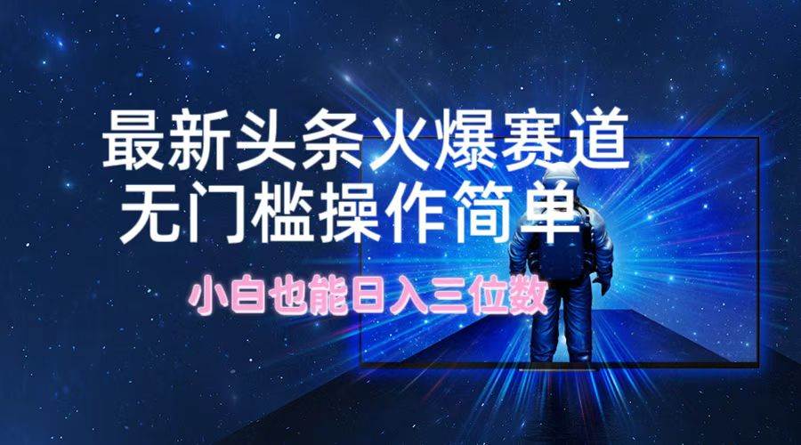 （12300期）最新头条火爆赛道，无门槛操作简单，小白也能日入三位数网创吧-网创项目资源站-副业项目-创业项目-搞钱项目网创吧