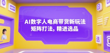 AI数字人电商带货新玩法，矩阵打法，精进选品网创项目_汇创网_中创网_福缘网_冒泡网_资源整合平台网创吧