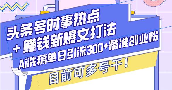 （13782期）头条号时事热点＋赚钱新爆文打法，Ai洗稿单日引流300+精准创业粉，目前…网创项目_汇创网_中创网_福缘网_冒泡网_资源整合平台网创吧