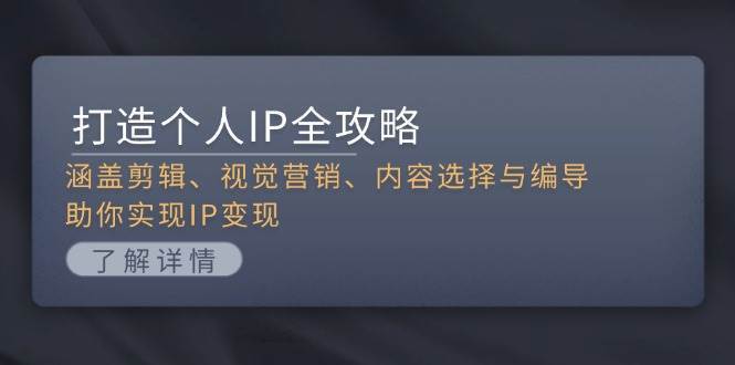 打造个人IP全攻略：涵盖剪辑、视觉营销、内容选择与编导，助你实现IP变现网创项目_汇创网_中创网_福缘网_冒泡网_资源整合平台网创吧