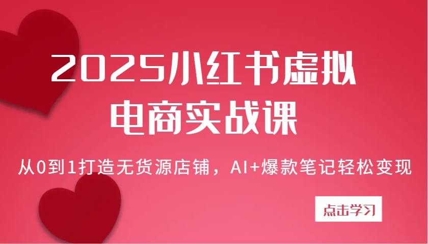 2025小红书虚拟电商实战课：从0到1打造无货源店铺，AI+爆款笔记轻松变现网创项目_汇创网_中创网_福缘网_冒泡网_资源整合平台网创吧