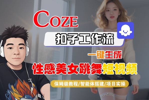 Coze扣子工作流一键生成性感美女跳舞短视频，保姆级教程-智能体搭建-项目实操网创项目_汇创网_中创网_福缘网_冒泡网_资源整合平台网创吧