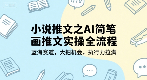 小说推文之AI简笔画推文实操全流程，蓝海赛道，大把机会，执行力拉满网创项目_汇创网_中创网_福缘网_冒泡网_资源整合平台网创吧