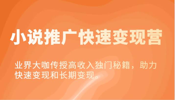 小说推广快速变现营-业界大咖传授高收入独门秘籍，助力快速变现和长期变现。网创吧-网创项目资源站-副业项目-创业项目-搞钱项目网创吧