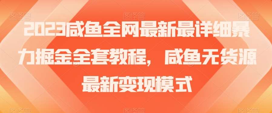 2023咸鱼全网最新最详细暴力掘金全套教程，咸鱼无货源最新变现模式【揭秘】网创项目_汇创网_中创网_福缘网_冒泡网_资源整合平台网创吧