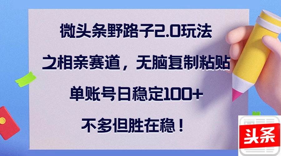 （12763期）微头条野路子2.0玩法之相亲赛道，无脑复制粘贴，单账号日稳定100+，不…副业基地_极客搞钱_中创网_福缘网_冒泡网_资源整合平台网创吧