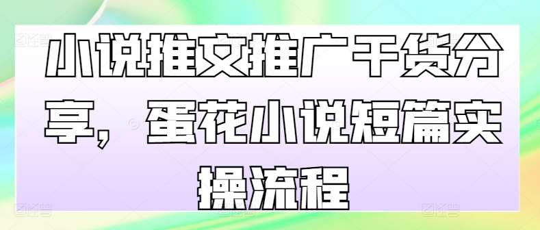 小说推文推广干货分享，蛋花小说短篇实操流程网创项目_汇创网_中创网_福缘网_冒泡网_资源整合平台网创吧