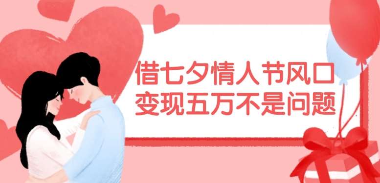借七夕情人节风口，现在需求量爆棚，变现五万不是问题【揭秘】网创吧-网创项目资源站-副业项目-创业项目-搞钱项目网创吧