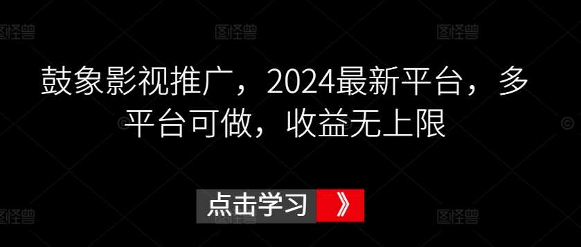 鼓象影视推广，2024最新平台，多平台可做，收益无上限【揭秘】网创项目_汇创网_中创网_福缘网_冒泡网_资源整合平台网创吧