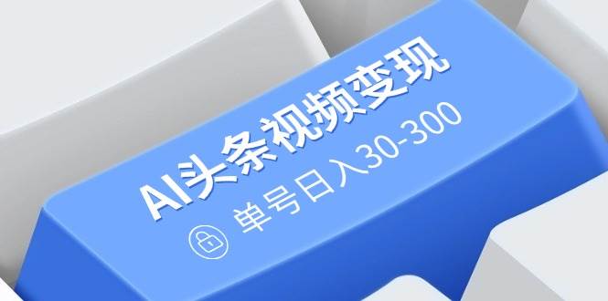 （14375期）AI头条视频变现：AI原创搬运玩法，无需剪辑，多平台发布，单号日入30-300网创项目_汇创网_中创网_福缘网_冒泡网_资源整合平台网创吧