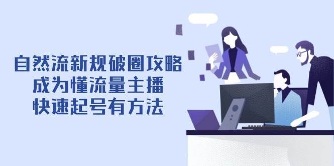 自然流新规破圈攻略【4月6更新】：成为懂流量主播，快速起号有方法网创项目_汇创网_中创网_福缘网_冒泡网_资源整合平台网创吧